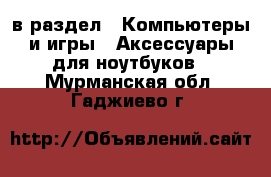  в раздел : Компьютеры и игры » Аксессуары для ноутбуков . Мурманская обл.,Гаджиево г.